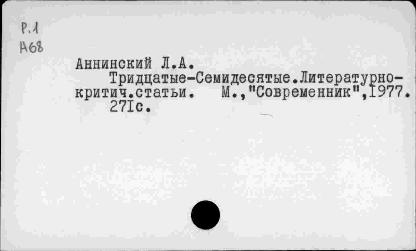 ﻿Аннинский Л.А.
Тридцатые-Семидесятые.Литературно-критич.статьи. М. /’Современник”,1977.
271с.